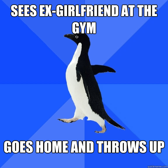 Sees ex-girlfriend at the gym goes home and throws up  Socially Awkward Penguin