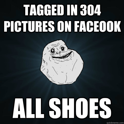 Tagged in 304 pictures on Faceook All Shoes  Forever Alone