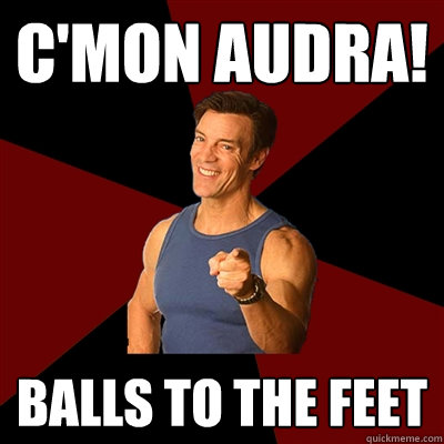 c'mon audra! balls to the feet  Tony Horton Meme