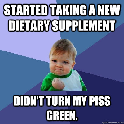 Started taking a new dietary supplement didn't turn my piss green.  Success Kid