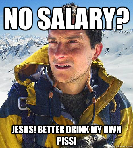 no salary? Jesus! better drink my own piss!  Bear Grylls