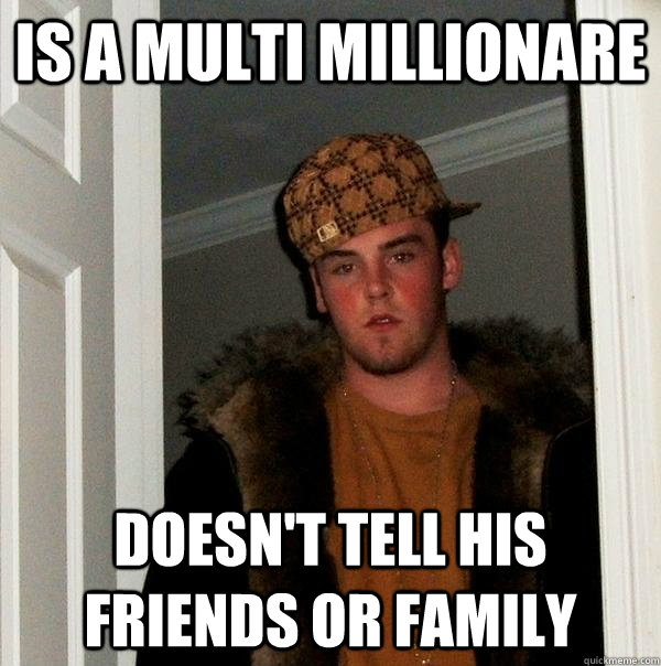 Is a multi millionare Doesn't tell his friends or family  Scumbag Steve