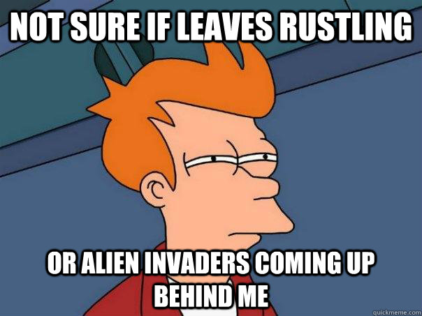 not sure if leaves rustling or alien invaders coming up behind me - not sure if leaves rustling or alien invaders coming up behind me  Futurama Fry