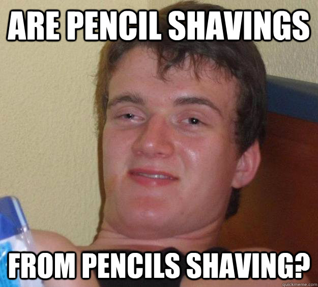 Are pencil shavings  from pencils shaving?  10 Guy