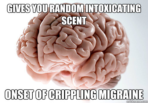 Gives you random intoxicating scent Onset of crippling migraine  Scumbag Brain