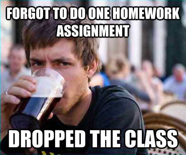 FORGOT TO DO ONE HOMEWORK ASSIGNMENT DROPPED THE CLASS - FORGOT TO DO ONE HOMEWORK ASSIGNMENT DROPPED THE CLASS  Lazy College Senior