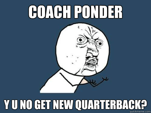 coach Ponder y u no get new quarterback?  Y U No