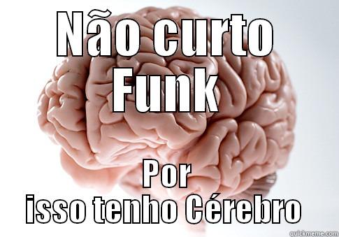 NÃO CURTO FUNK POR ISSO TENHO CÉREBRO  Scumbag Brain