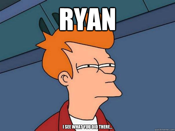 ryan i see what you did there...  Futurama Fry