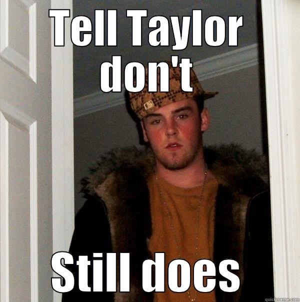 TELL TAYLOR DON'T STILL DOES Scumbag Steve