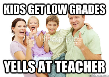 kids get low grades yells at teacher - kids get low grades yells at teacher  Scumbag Suburban Family