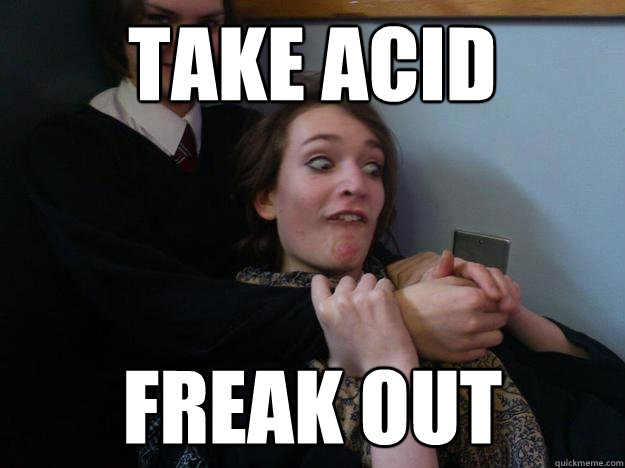 Take acid Freak out  Acid