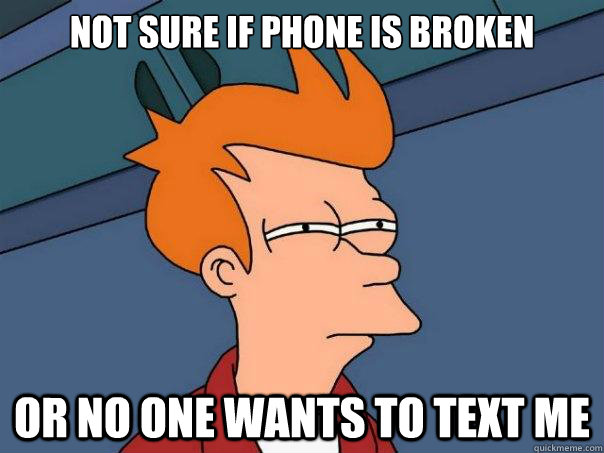 Not sure if phone is broken or no one wants to text me  Futurama Fry