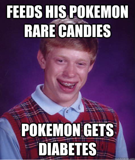 Feeds his pokemon rare candies Pokemon gets diabetes  - Feeds his pokemon rare candies Pokemon gets diabetes   Bad Luck Brian