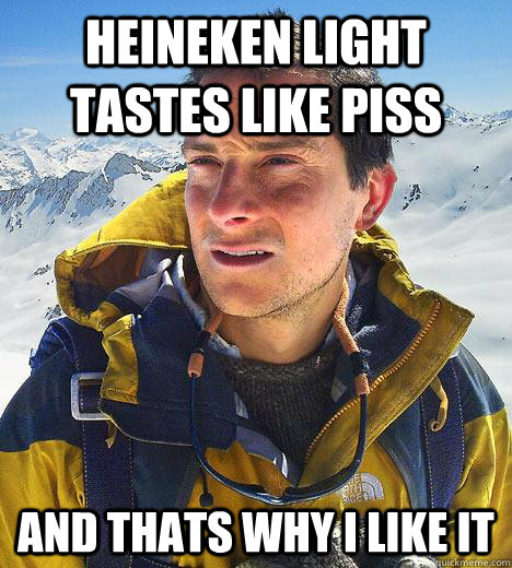 Heineken light tastes like piss and thats why i like it  Bear Grylls