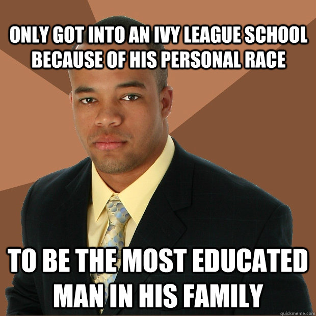 Only got into an ivy league school because of his personal race to be the most educated man in his family  Successful Black Man