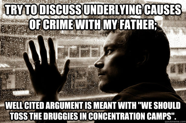 Try to discuss underlying causes of crime with my father; Well cited argument is meant with 