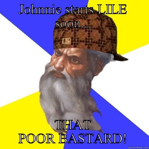 JOHNNIE STARTS LILE SOON... THAT POOR BASTARD! Scumbag Advice God