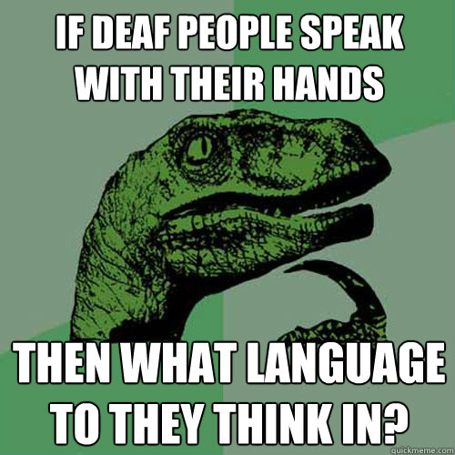 If deaf people speak with their hands then what language to they think in? - If deaf people speak with their hands then what language to they think in?  Philosoraptor