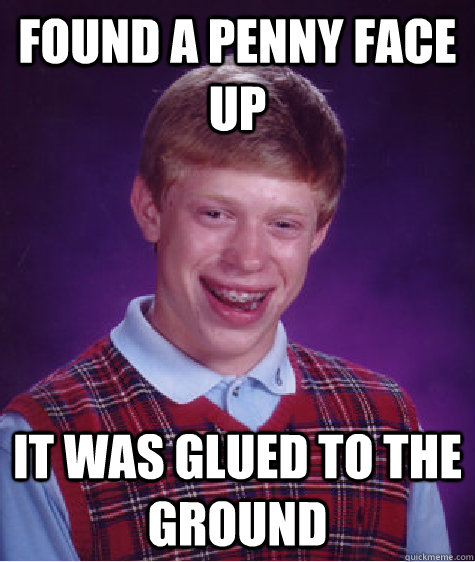 Found a penny face up It was glued to the ground - Found a penny face up It was glued to the ground  Bad Luck Brian