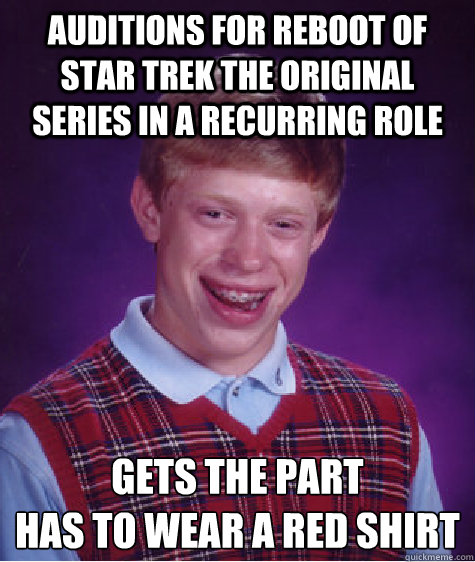 auditions for reboot of Star Trek the original series in a recurring role Gets the part
Has to wear a red shirt  Bad Luck Brian