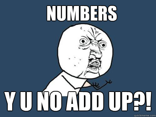 Numbers y u no add up?! - Numbers y u no add up?!  Y U No