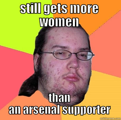 what i think of arsenal - STILL GETS MORE WOMEN THAN AN ARSENAL SUPPORTER Butthurt Dweller