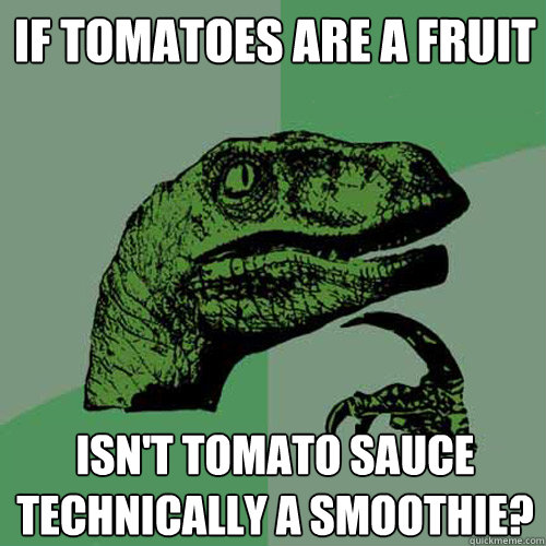 if tomatoes are a fruit isn't tomato sauce technically a smoothie?  Philosoraptor