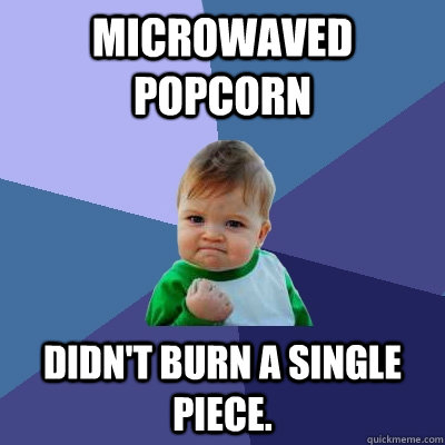 Microwaved popcorn didn't burn a single piece. - Microwaved popcorn didn't burn a single piece.  Success Kid