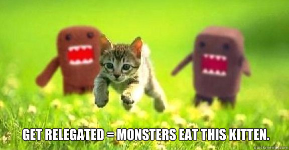 Get relegated = Monsters eat this kitten.  domo-kitten