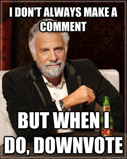 I don't always make a comment but when I do, downvote - I don't always make a comment but when I do, downvote  The Most Interesting Man In The World