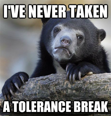 I've never taken a tolerance break  Confession Bear