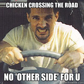 chicken crossing the road no 'other side' for u   