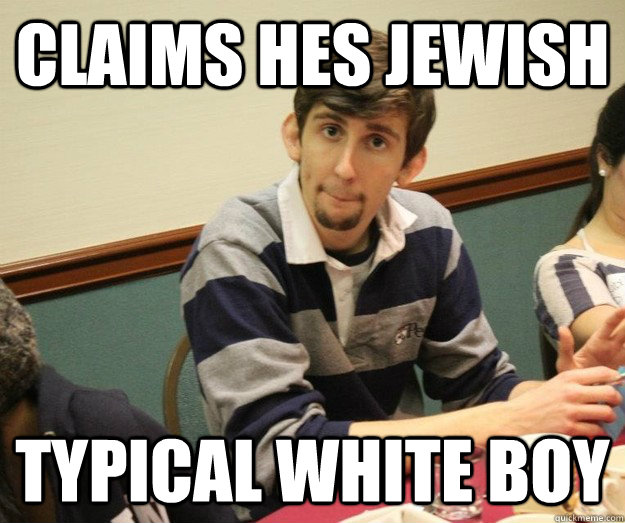 CLAIMS HES JEWISH TYPICAL WHITE BOY - CLAIMS HES JEWISH TYPICAL WHITE BOY  Goatee Joe