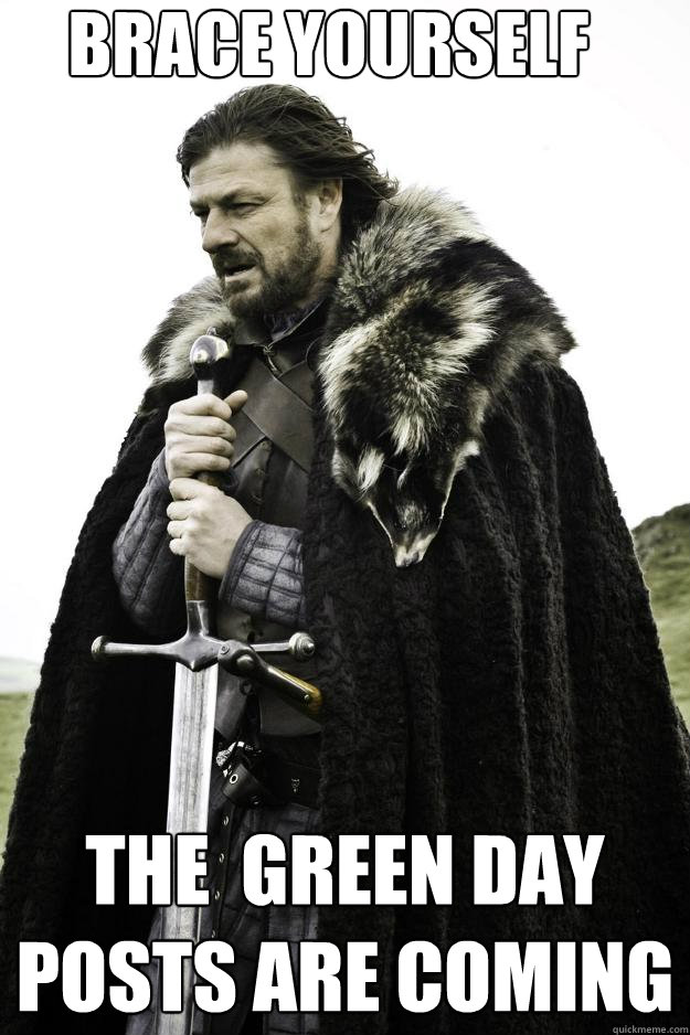 
Brace yourself The  green day posts are coming  Winter is coming