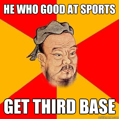 He who good at sports get third base - He who good at sports get third base  Confucius says