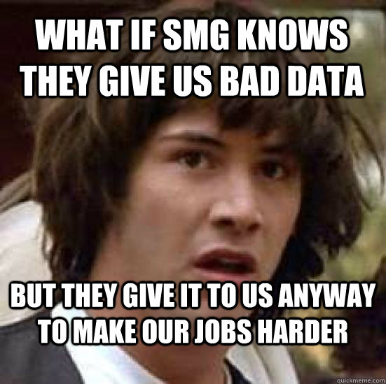 What if SMG knows they give us bad data  but they give it to us anyway to make our jobs harder  conspiracy keanu