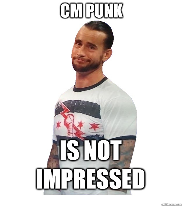 Cm Punk Is not Impressed  CM Punk Is Not Impressed