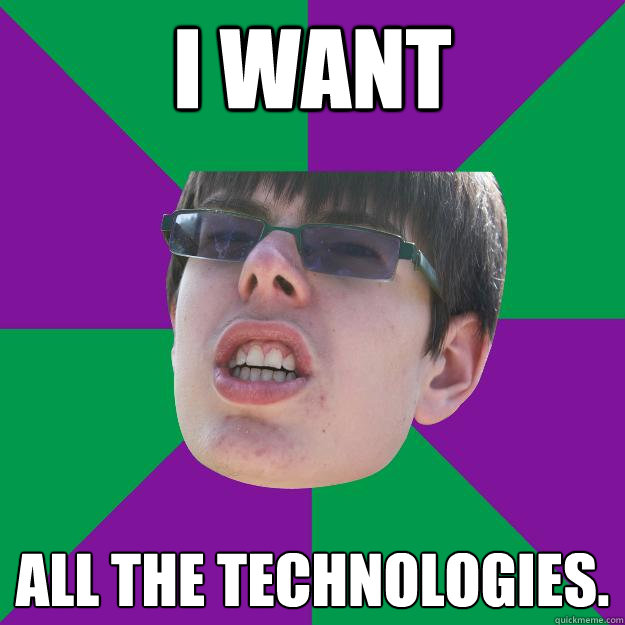 I WANT ALL THE TECHNOLOGIES. - I WANT ALL THE TECHNOLOGIES.  Cakester