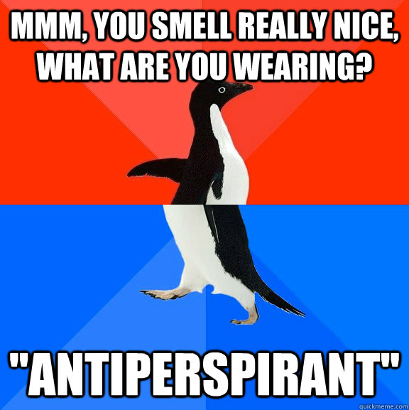 mmm, you smell really nice, what are you wearing? ''antiperspirant'' - mmm, you smell really nice, what are you wearing? ''antiperspirant''  Socially Awesome Awkward Penguin