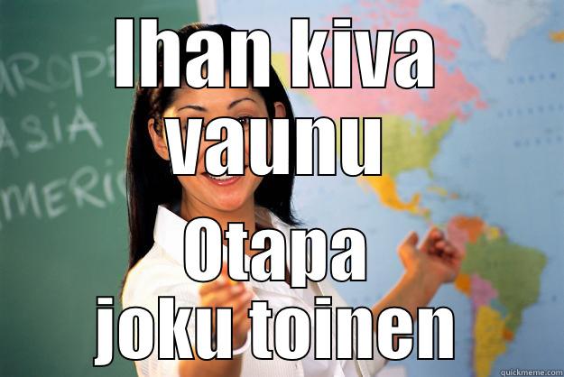 IHAN KIVA VAUNU OTAPA JOKU TOINEN Unhelpful High School Teacher