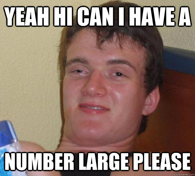 YEAH HI CAN I HAVE A  NUMBER LARGE PLEASE  10 Guy