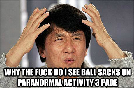  Why the fuck do i see ball sacks on paranormal activity 3 page  -  Why the fuck do i see ball sacks on paranormal activity 3 page   EPIC JACKIE CHAN