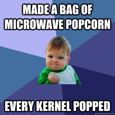 made a bag of microwave popcorn every kernel popped  Success Kid