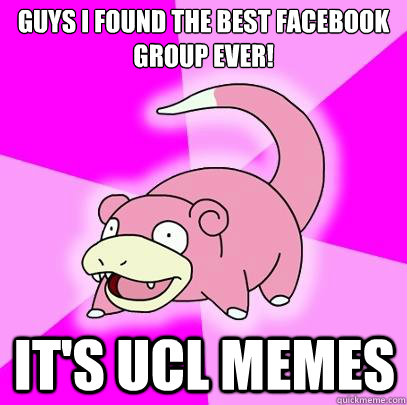 Guys I found the best facebook group ever! It's UCL memes  Slowpoke