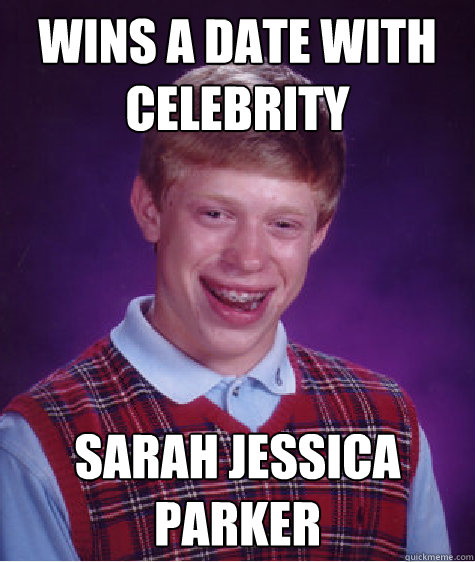 Wins a date with celebrity Sarah Jessica Parker  Bad Luck Brian