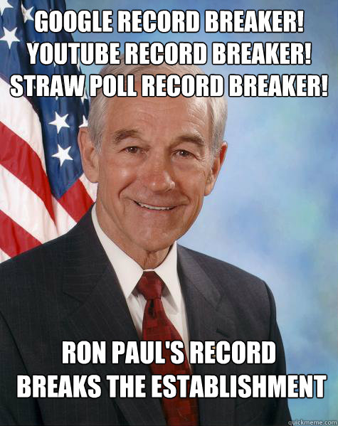 GOOGLE RECORD BREAKER!
YOUTUBE RECORD BREAKER!
STRAW POLL RECORD BREAKER! RON PAUL'S RECORD
 BREAKS THE ESTABLISHMENT  Ron Paul