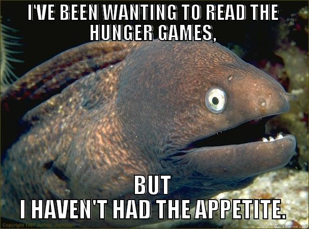 I've wanted to read the hunger games... - I'VE BEEN WANTING TO READ THE HUNGER GAMES, BUT I HAVEN'T HAD THE APPETITE. Bad Joke Eel