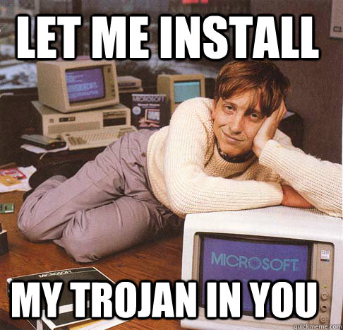 let me install my trojan in you  Dreamy Bill Gates