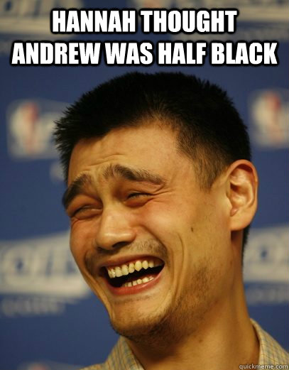 hannah thought andrew was half black  - hannah thought andrew was half black   Yao Ming